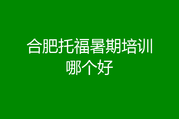 合肥托福暑期培训哪个好