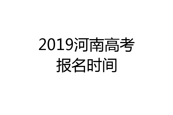 2019河南高考报名时间