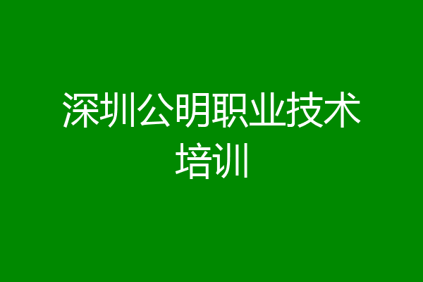 深圳公明职业技术培训