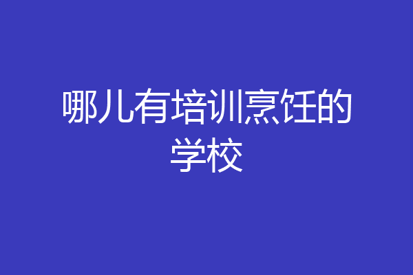 哪儿有培训烹饪的学校