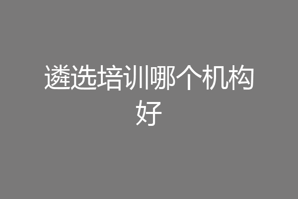 遴选培训哪个机构好