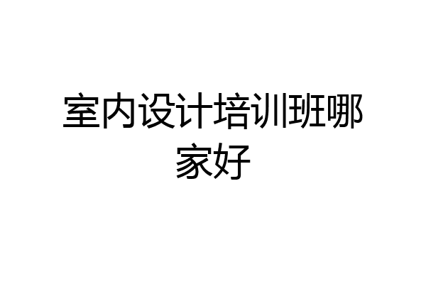 室内设计培训班哪家好