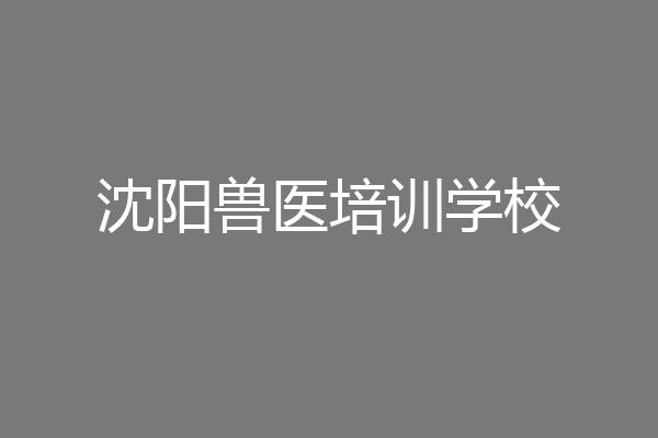 沈阳兽医培训学校