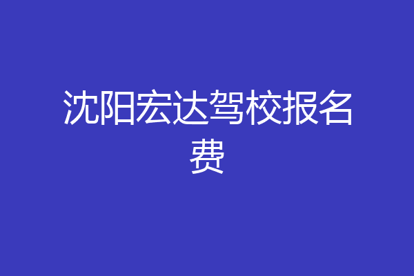 沈阳宏达驾校报名费
