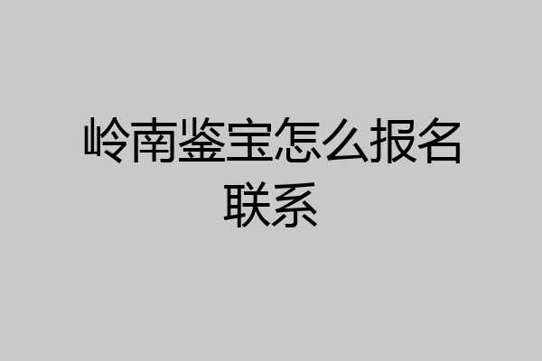岭南鉴宝怎么报名联系