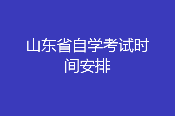 山东省自学考试时间安排