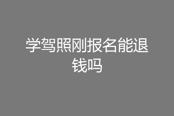 学驾照刚报名能退钱吗