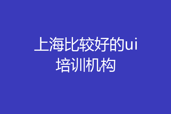 上海比较好的ui培训机构