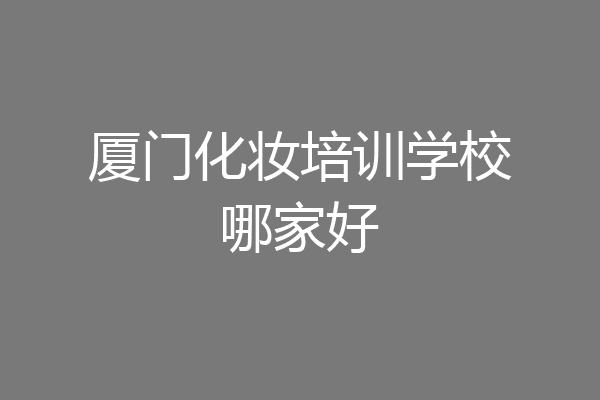 厦门化妆培训学校哪家好