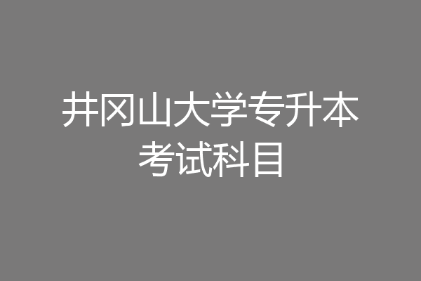 井冈山大学专升本考试科目