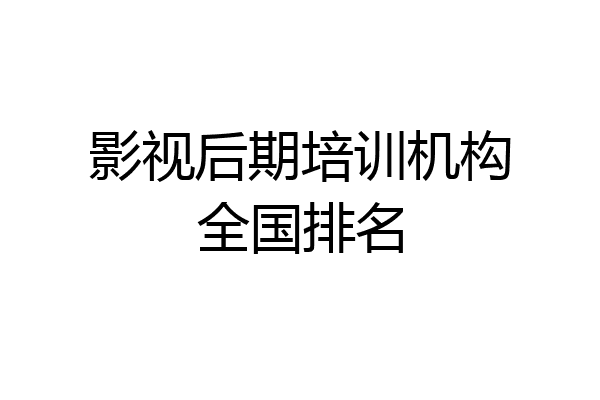 影视后期培训机构全国排名