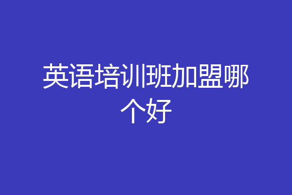 英语培训班加盟哪个好