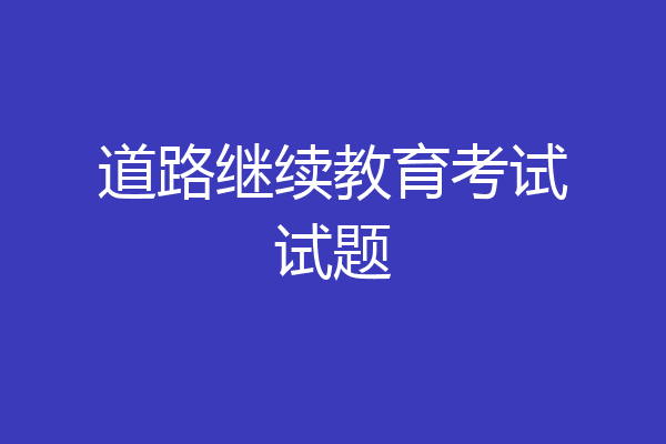 道路继续教育考试试题