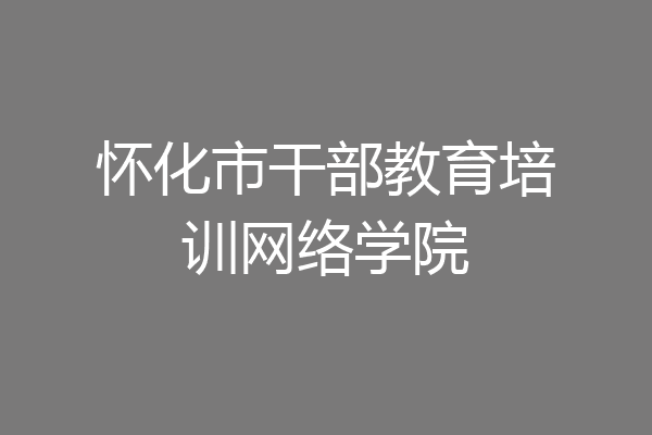 怀化市干部教育培训网络学院