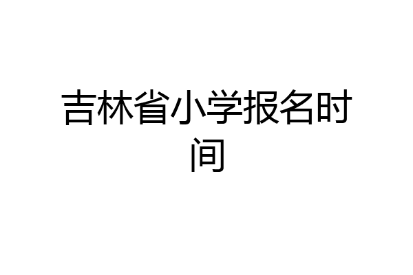吉林省小学报名时间