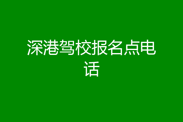 深港驾校报名点电话