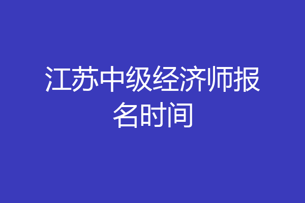 江苏中级经济师报名时间