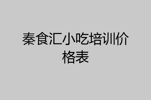 秦食汇小吃培训价格表