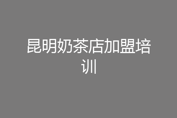 昆明奶茶店加盟培训