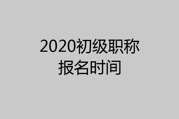 2020初级职称报名时间
