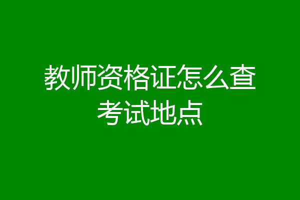 教师资格证怎么查考试地点