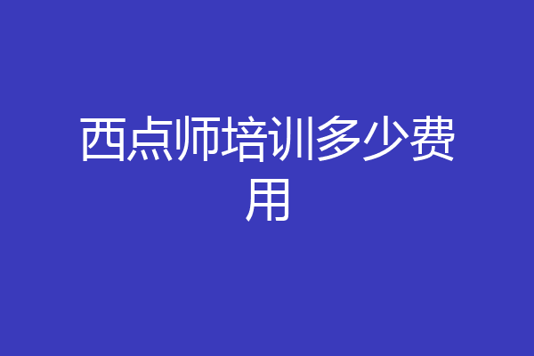 西点师培训多少费用