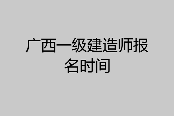 广西一级建造师报名时间