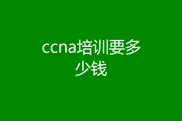 ccna培训要多少钱