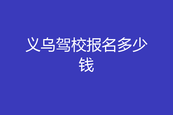 义乌驾校报名多少钱