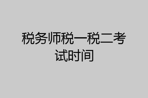 税务师税一税二考试时间