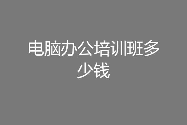 电脑办公培训班多少钱