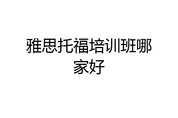 雅思托福培训班哪家好
