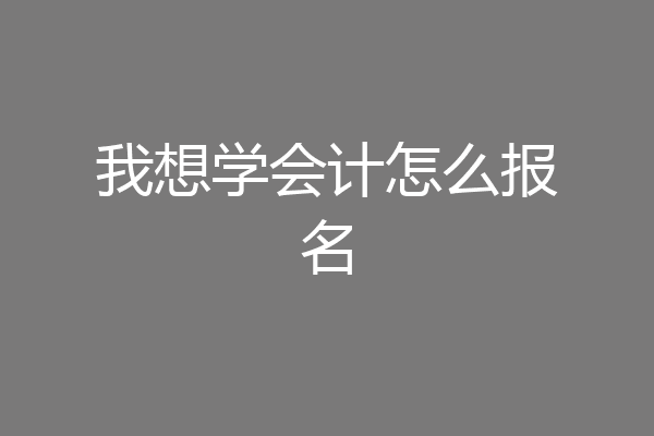 我想学会计怎么报名