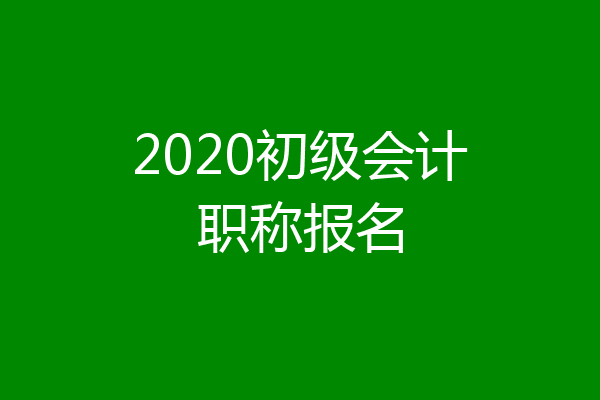 2020初级会计职称报名
