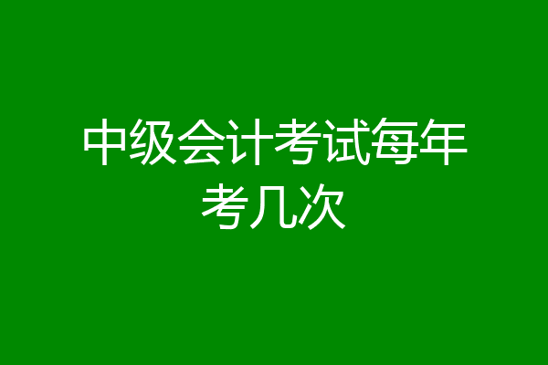 中级会计考试每年考几次