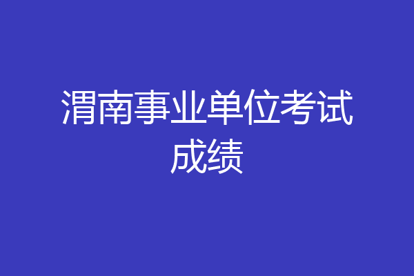 渭南事业单位考试成绩