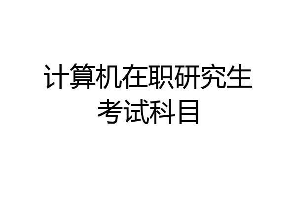 计算机在职研究生考试科目