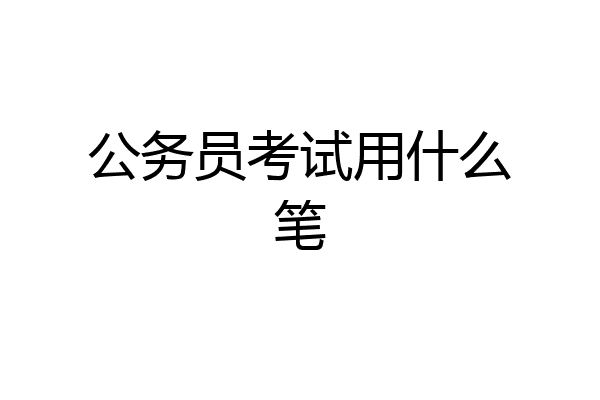 公务员考试用什么笔