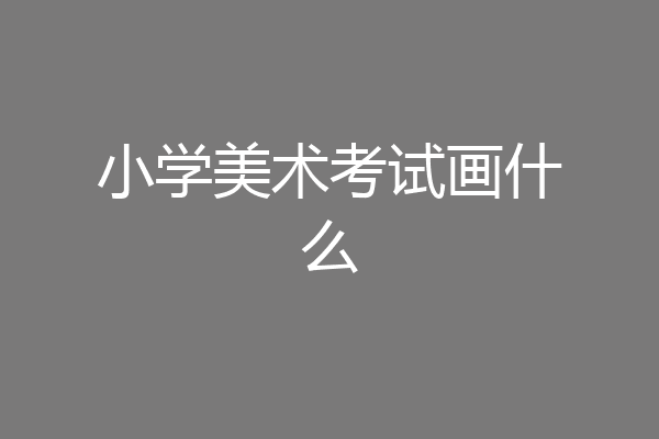 小学美术考试画什么
