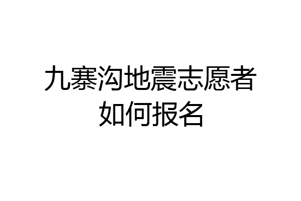 九寨沟地震志愿者如何报名
