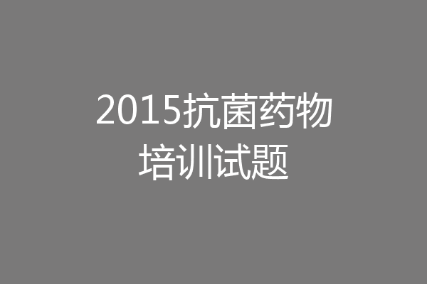 2015抗菌药物培训试题