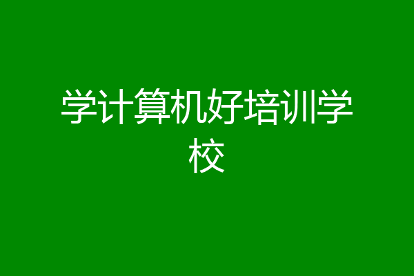 学计算机好培训学校