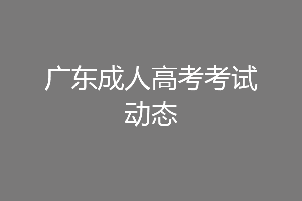 广东成人高考考试动态