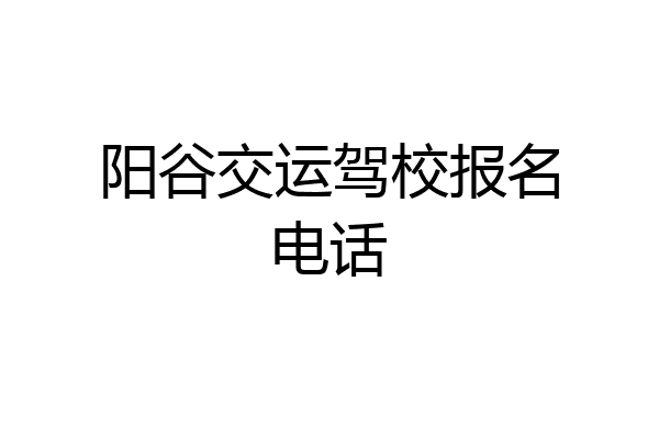 阳谷交运驾校报名电话
