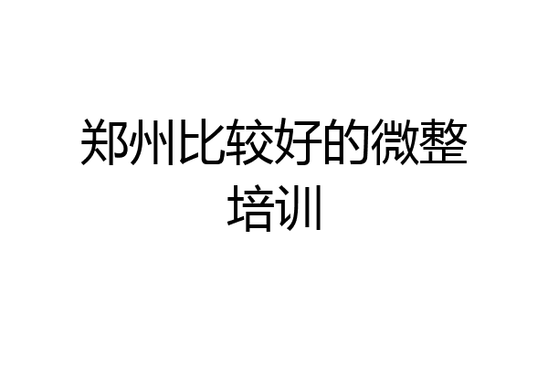 郑州比较好的微整培训