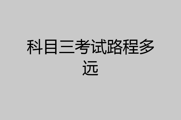科目三考试路程多远