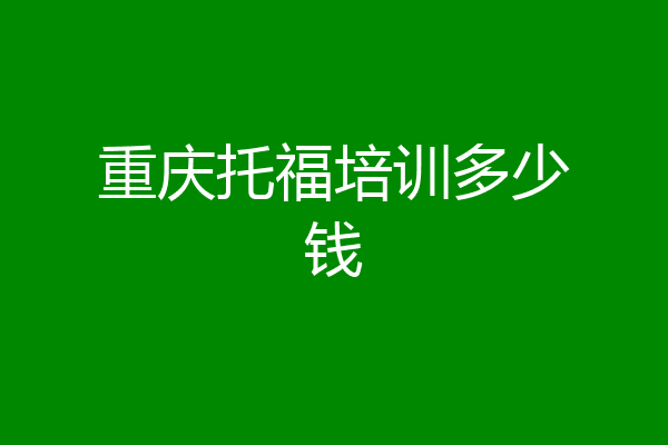 重庆托福培训多少钱