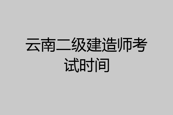 云南二级建造师考试时间
