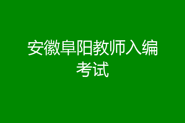 安徽阜阳教师入编考试