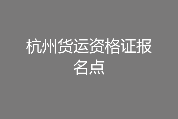 杭州货运资格证报名点